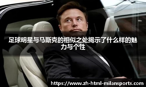 足球明星与马斯克的相似之处揭示了什么样的魅力与个性