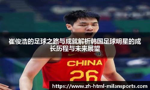 崔俊浩的足球之路与成就解析韩国足球明星的成长历程与未来展望